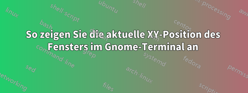 So zeigen Sie die aktuelle XY-Position des Fensters im Gnome-Terminal an