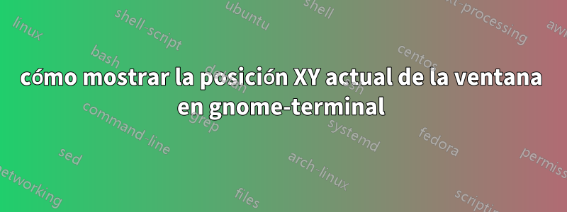 cómo mostrar la posición XY actual de la ventana en gnome-terminal