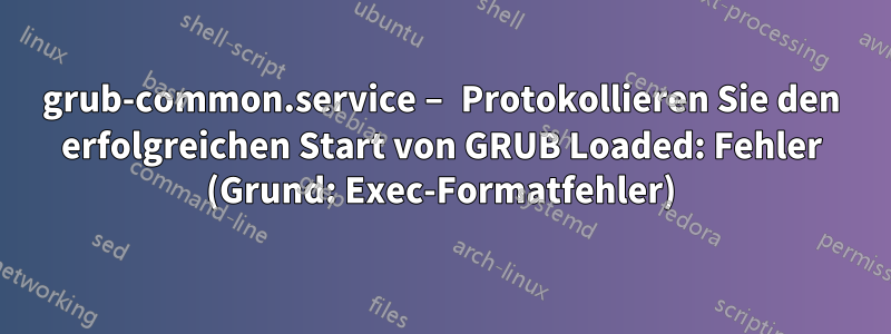 grub-common.service – Protokollieren Sie den erfolgreichen Start von GRUB Loaded: Fehler (Grund: Exec-Formatfehler)