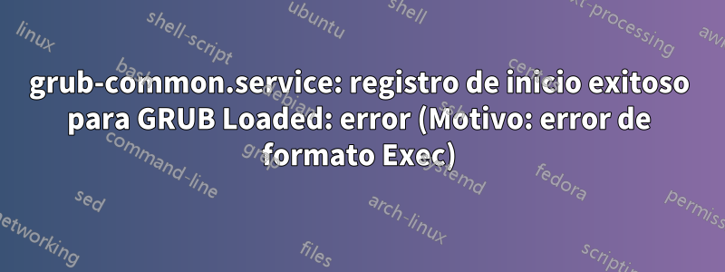 grub-common.service: registro de inicio exitoso para GRUB Loaded: error (Motivo: error de formato Exec)