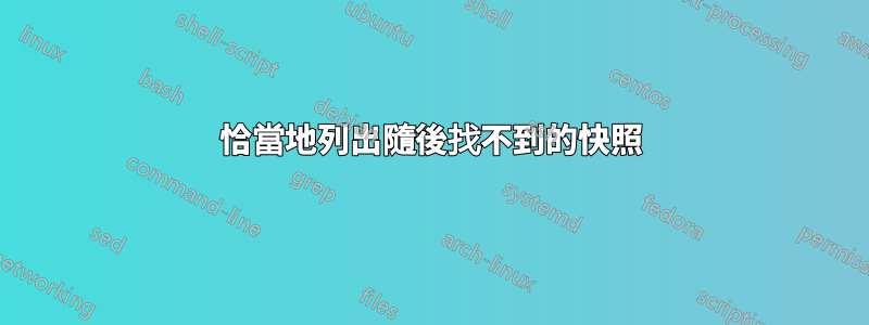 恰當地列出隨後找不到的快照