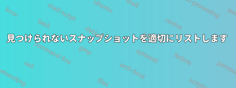 見つけられないスナップショットを適切にリストします