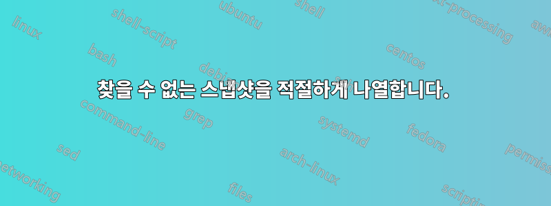 찾을 수 없는 스냅샷을 적절하게 나열합니다.