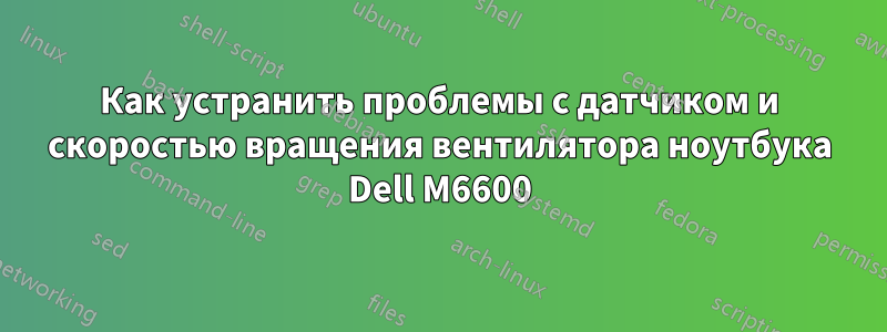 Как устранить проблемы с датчиком и скоростью вращения вентилятора ноутбука Dell M6600