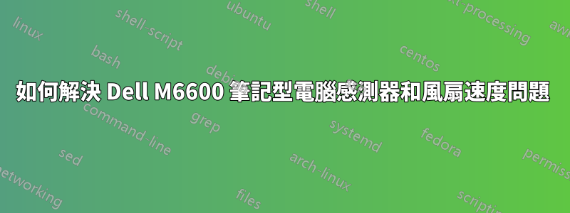 如何解決 Dell M6600 筆記型電腦感測器和風扇速度問題