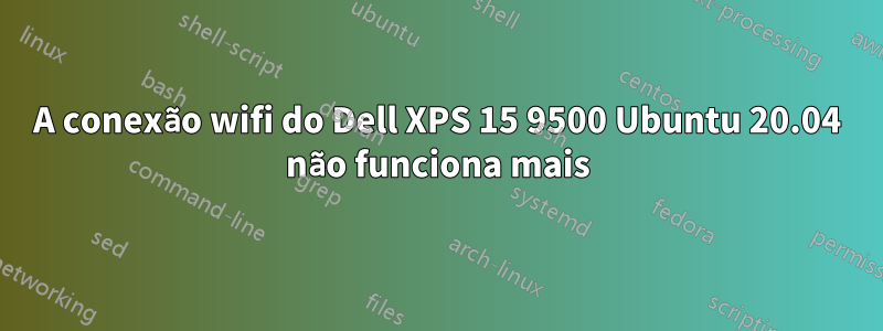 A conexão wifi do Dell XPS 15 9500 Ubuntu 20.04 não funciona mais