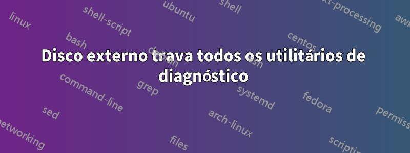 Disco externo trava todos os utilitários de diagnóstico