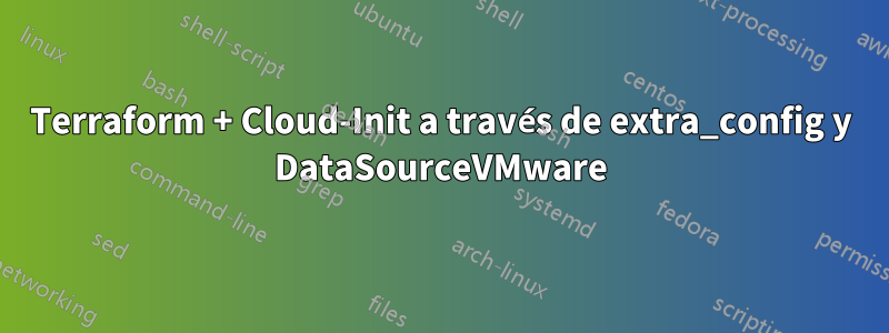 Terraform + Cloud-Init a través de extra_config y DataSourceVMware