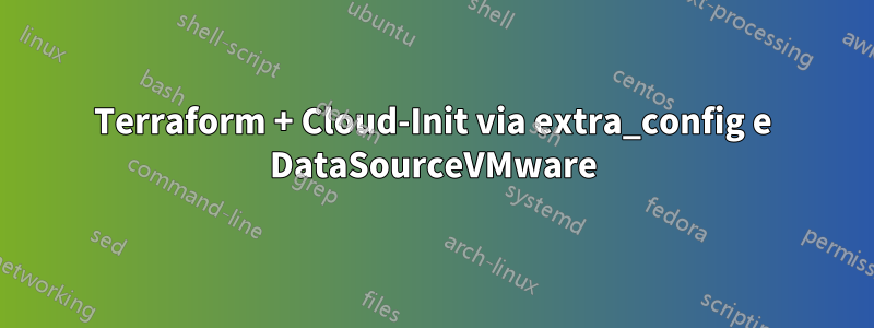 Terraform + Cloud-Init via extra_config e DataSourceVMware