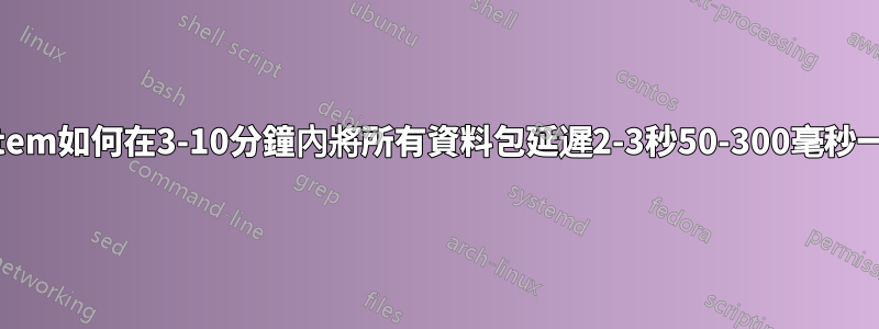 netem如何在3-10分鐘內將所有資料包延遲2-3秒50-300毫秒一次