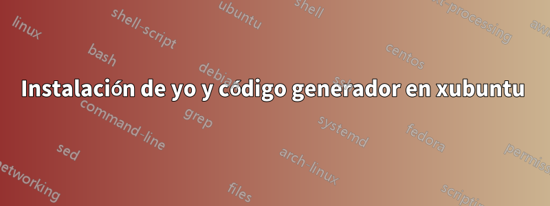 Instalación de yo y código generador en xubuntu