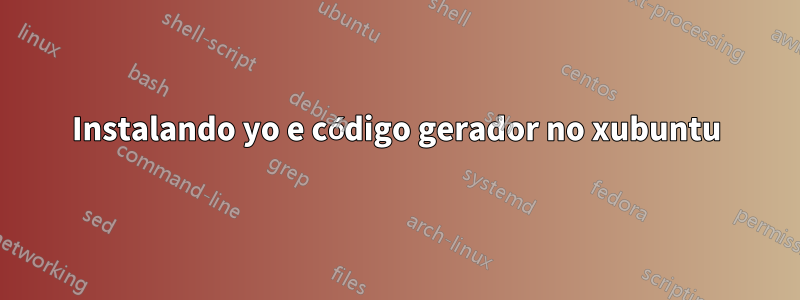 Instalando yo e código gerador no xubuntu