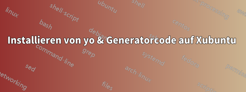 Installieren von yo & Generatorcode auf Xubuntu