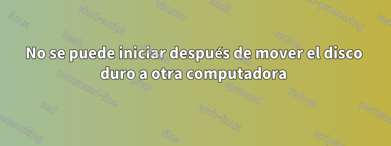 No se puede iniciar después de mover el disco duro a otra computadora