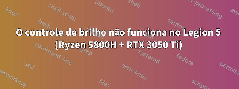 O controle de brilho não funciona no Legion 5 (Ryzen 5800H + RTX 3050 Ti)