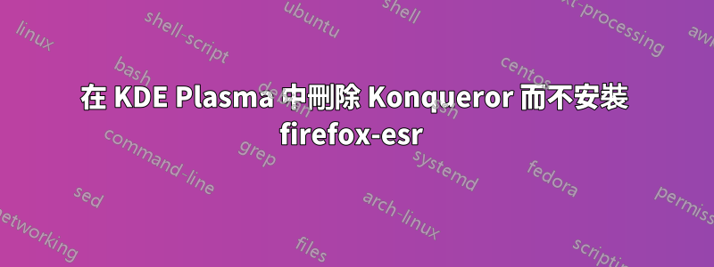 在 KDE Plasma 中刪除 Konqueror 而不安裝 firefox-esr 