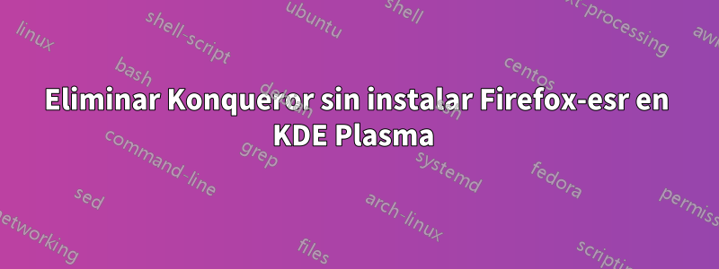 Eliminar Konqueror sin instalar Firefox-esr en KDE Plasma 