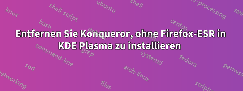 Entfernen Sie Konqueror, ohne Firefox-ESR in KDE Plasma zu installieren 