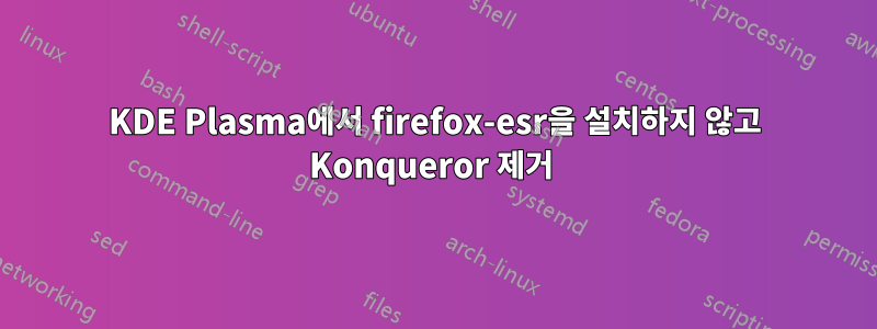 KDE Plasma에서 firefox-esr을 설치하지 않고 Konqueror 제거 