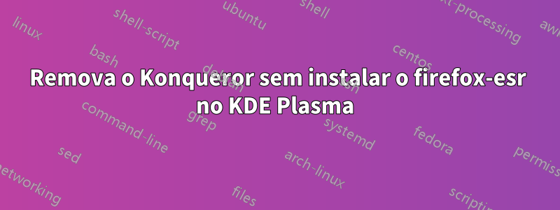 Remova o Konqueror sem instalar o firefox-esr no KDE Plasma 