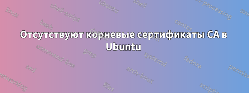 Отсутствуют корневые сертификаты CA в Ubuntu