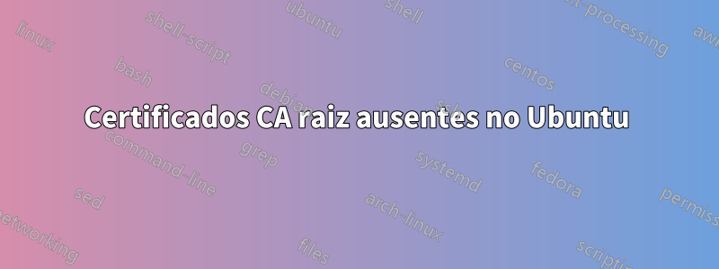 Certificados CA raiz ausentes no Ubuntu