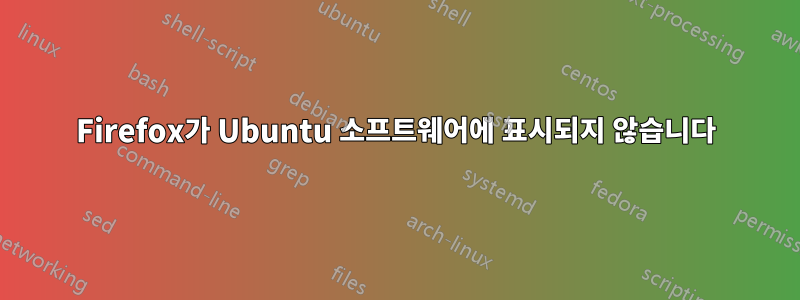 Firefox가 Ubuntu 소프트웨어에 표시되지 않습니다