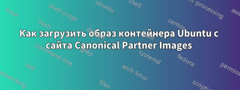 Как загрузить образ контейнера Ubuntu с сайта Canonical Partner Images