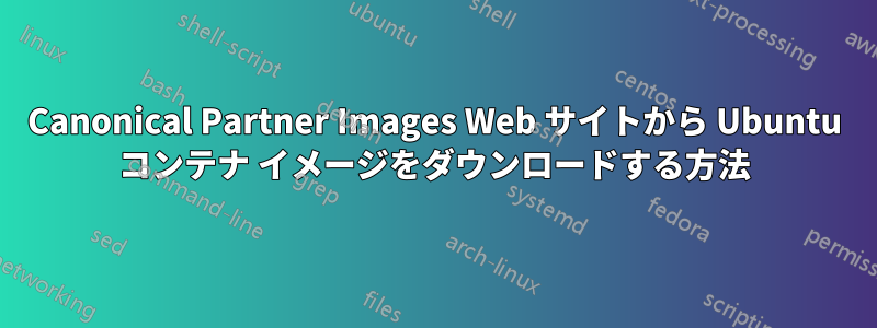 Canonical Partner Images Web サイトから Ubuntu コンテナ イメージをダウンロードする方法