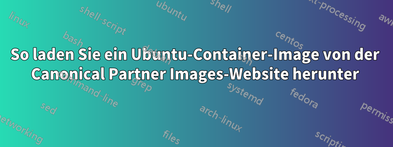 So laden Sie ein Ubuntu-Container-Image von der Canonical Partner Images-Website herunter