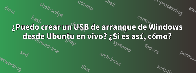 ¿Puedo crear un USB de arranque de Windows desde Ubuntu en vivo? ¿Si es así, cómo?