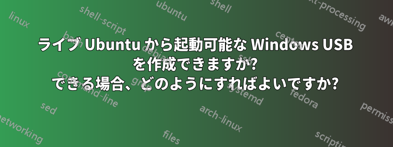 ライブ Ubuntu から起動可能な Windows USB を作成できますか? できる場合、どのようにすればよいですか?