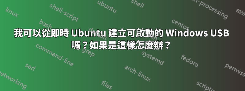 我可以從即時 Ubuntu 建立可啟動的 Windows USB 嗎？如果是這樣怎麼辦？