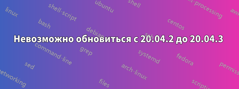 Невозможно обновиться с 20.04.2 до 20.04.3