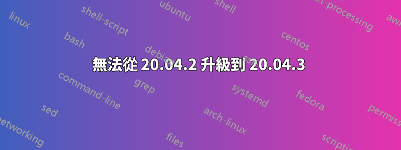 無法從 20.04.2 升級到 20.04.3