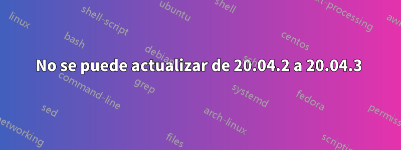 No se puede actualizar de 20.04.2 a 20.04.3