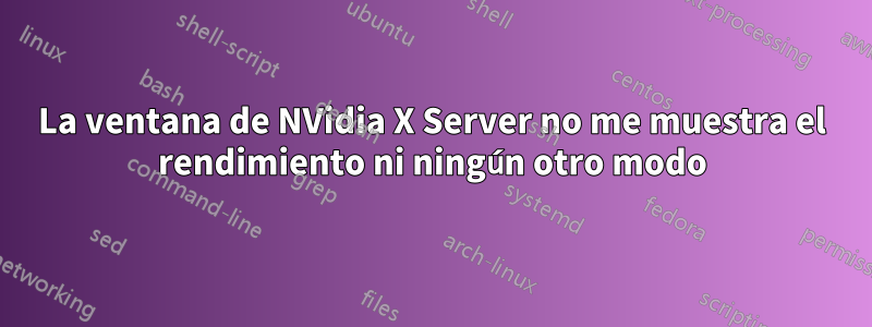 La ventana de NVidia X Server no me muestra el rendimiento ni ningún otro modo