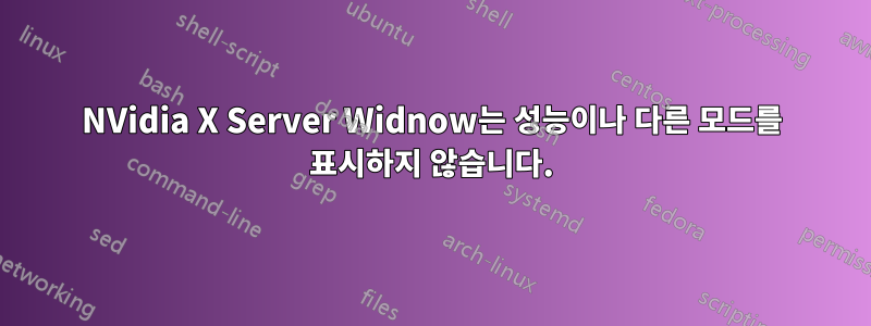 NVidia X Server Widnow는 성능이나 다른 모드를 표시하지 않습니다.