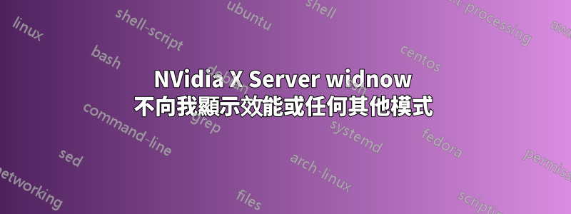 NVidia X Server widnow 不向我顯示效能或任何其他模式