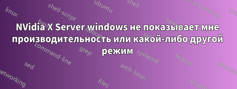 NVidia X Server windows не показывает мне производительность или какой-либо другой режим