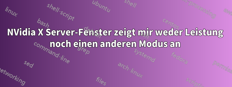 NVidia X Server-Fenster zeigt mir weder Leistung noch einen anderen Modus an