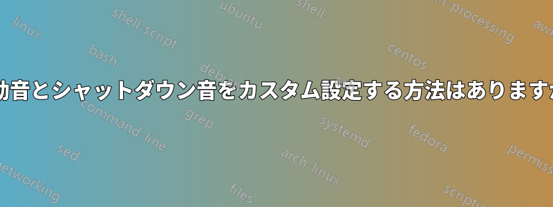 起動音とシャットダウン音をカスタム設定する方法はありますか?