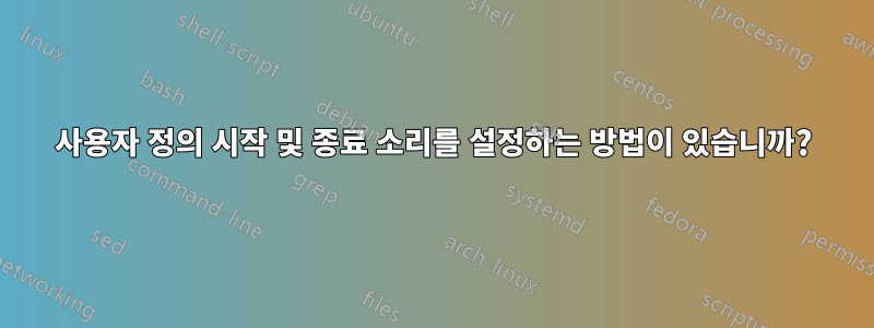 사용자 정의 시작 및 종료 소리를 설정하는 방법이 있습니까?