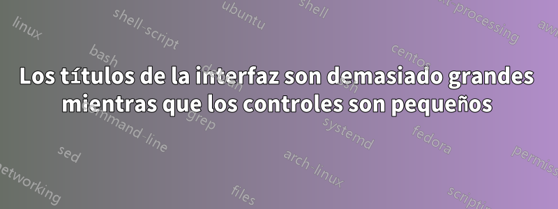 Los títulos de la interfaz son demasiado grandes mientras que los controles son pequeños