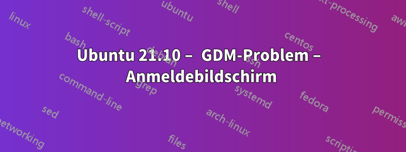 Ubuntu 21.10 – GDM-Problem – Anmeldebildschirm