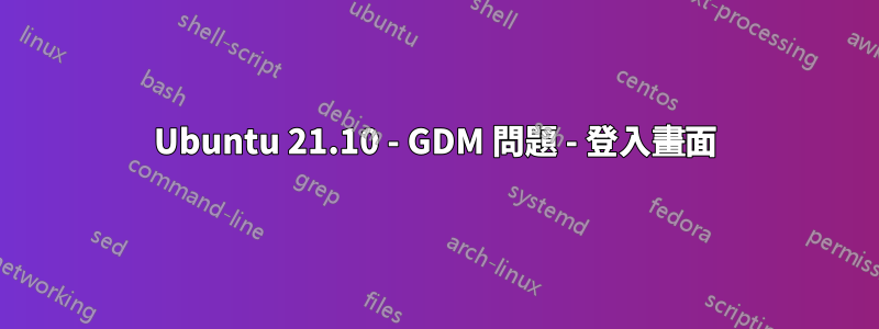 Ubuntu 21.10 - GDM 問題 - 登入畫面