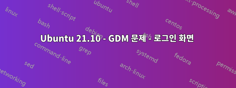 Ubuntu 21.10 - GDM 문제 - 로그인 화면