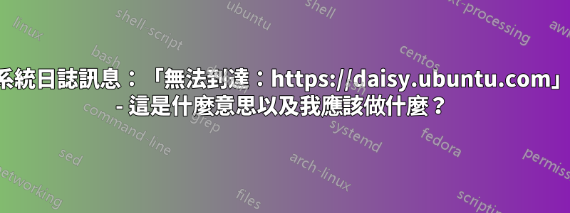 系統日誌訊息：「無法到達：https://daisy.ubuntu.com」 - 這是什麼意思以及我應該做什麼？