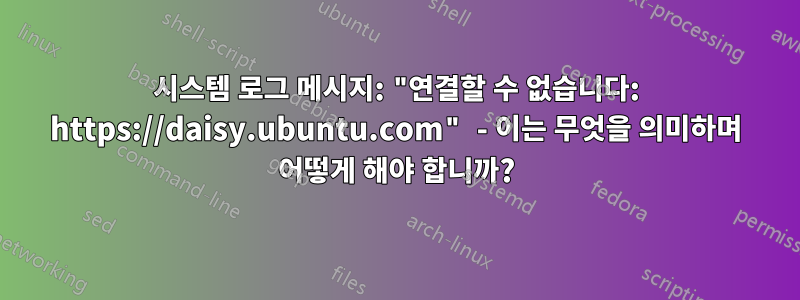 시스템 로그 메시지: "연결할 수 없습니다: https://daisy.ubuntu.com" - 이는 무엇을 의미하며 어떻게 해야 합니까?