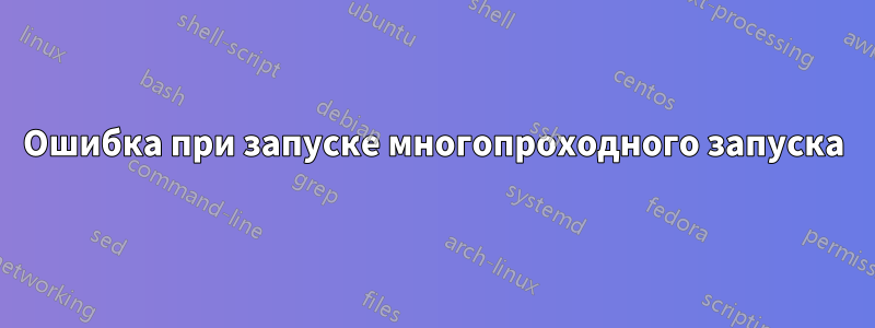 Ошибка при запуске многопроходного запуска